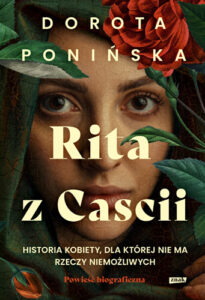 Recenzja: „Rita z Cascii. Historia kobiety, dla której nie ma rzeczy niemożliwych” Dorota Ponińska 2 „Rita z Cascii. Historia kobiety, dla której nie ma rzeczy niemożliwych” Dorota Ponińska